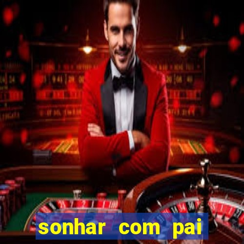 sonhar com pai falecido jogo do bicho