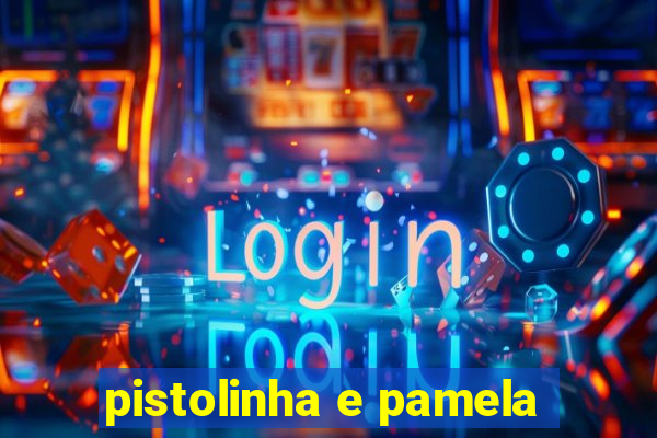 pistolinha e pamela