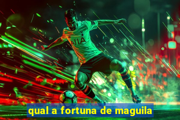 qual a fortuna de maguila