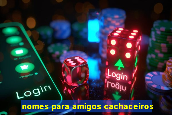 nomes para amigos cachaceiros