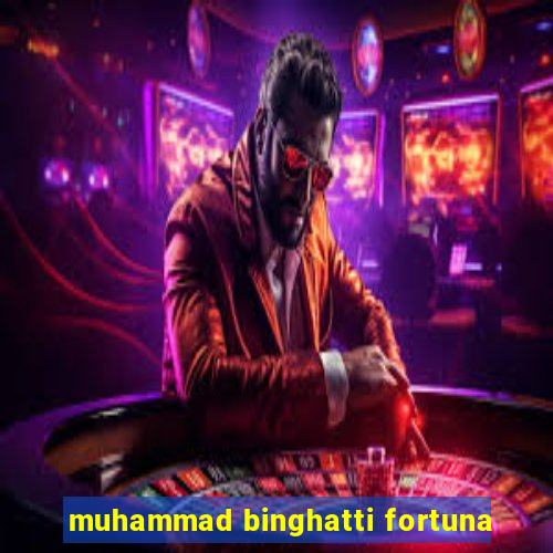 muhammad binghatti fortuna