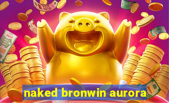 naked bronwin aurora