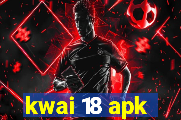 kwai 18 apk