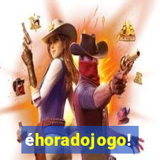 éhoradojogo!