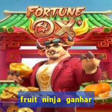 fruit ninja ganhar dinheiro sem depositar