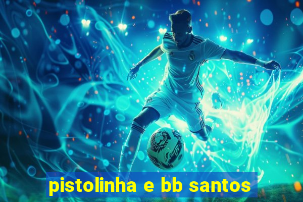 pistolinha e bb santos