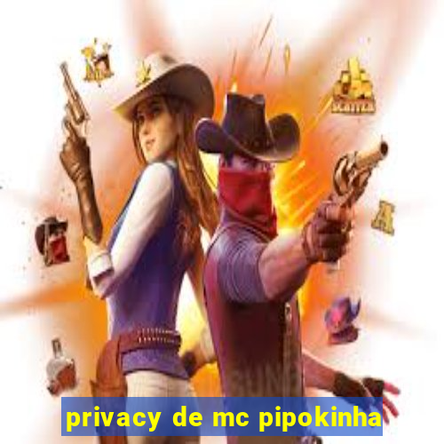 privacy de mc pipokinha