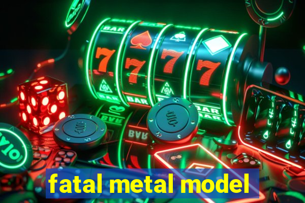 fatal metal model