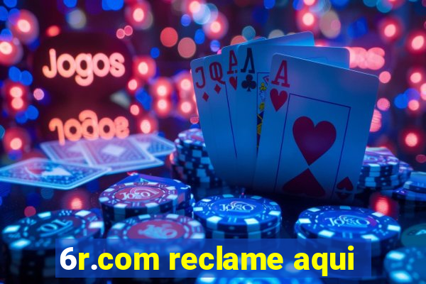 6r.com reclame aqui