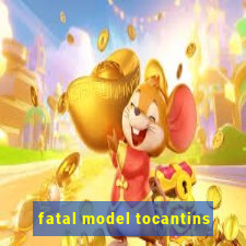 fatal model tocantins