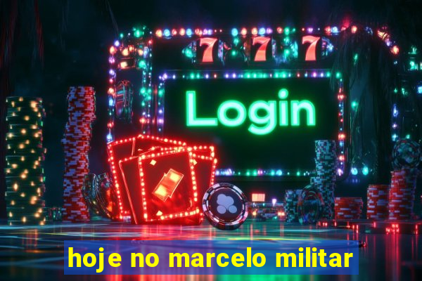 hoje no marcelo militar