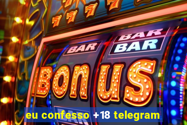 eu confesso +18 telegram