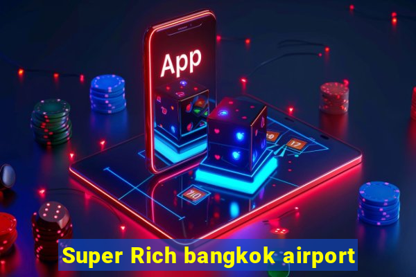 Super Rich bangkok airport