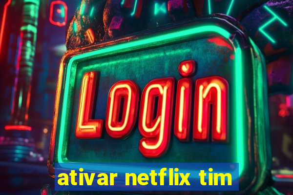 ativar netflix tim