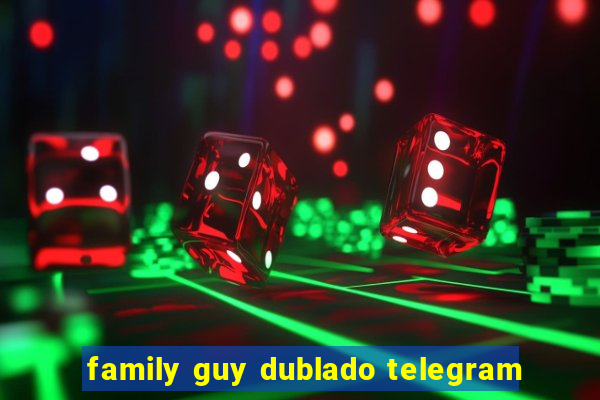 family guy dublado telegram