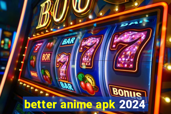 better anime apk 2024