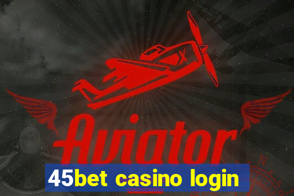 45bet casino login