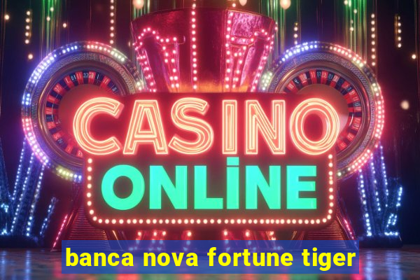 banca nova fortune tiger