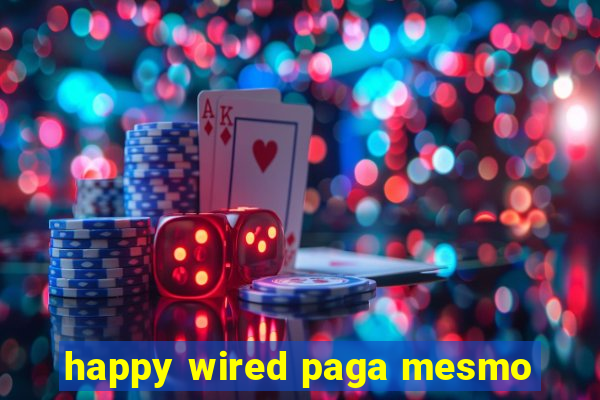 happy wired paga mesmo