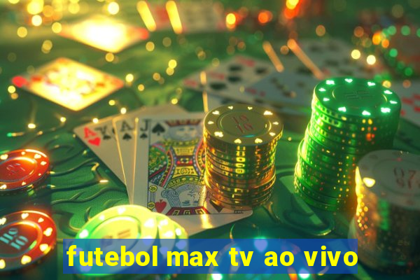 futebol max tv ao vivo